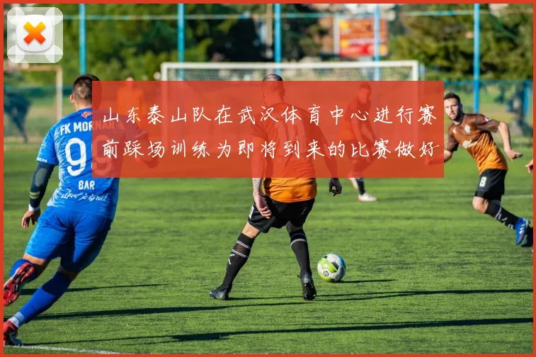 山东泰山队在武汉体育中心进行赛前踩场训练为即将到来的比赛做好准备