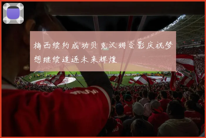 梅西续约成功贝克汉姆合影庆祝梦想继续追逐未来辉煌