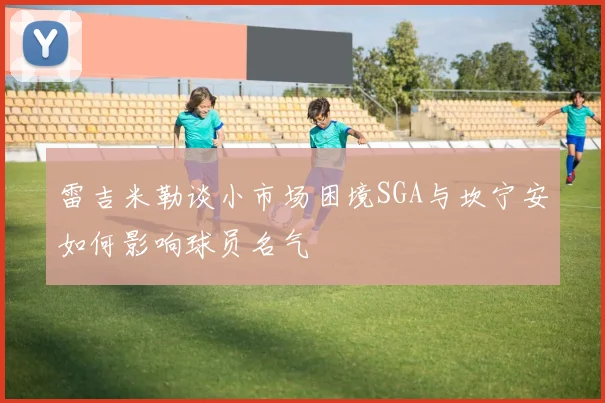 雷吉米勒谈小市场困境SGA与坎宁安如何影响球员名气
