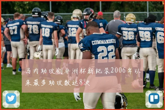 马内助攻创非洲杯新纪录2006年以来最多助攻数达8次