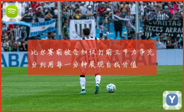 比尔赛前被告知仅打前三节力争充分利用每一分钟展现自我价值
