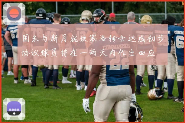 国米与新月就坎塞洛转会达成初步协议球员将在一两天内作出回应