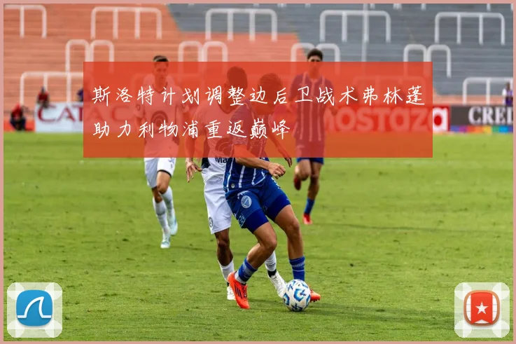 斯洛特计划调整边后卫战术弗林蓬助力利物浦重返巅峰