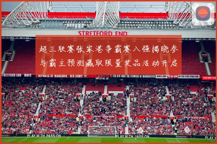 超三联赛张家港争霸赛八强揭晓参与霸主预测赢取限量奖品活动开启