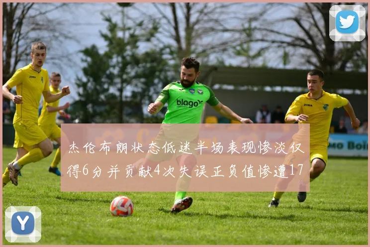杰伦布朗状态低迷半场表现惨淡仅得6分并贡献4次失误正负值惨遭17
