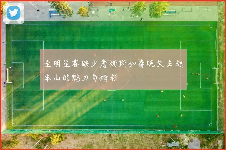 全明星赛缺少詹姆斯如春晚失去赵本山的魅力与精彩