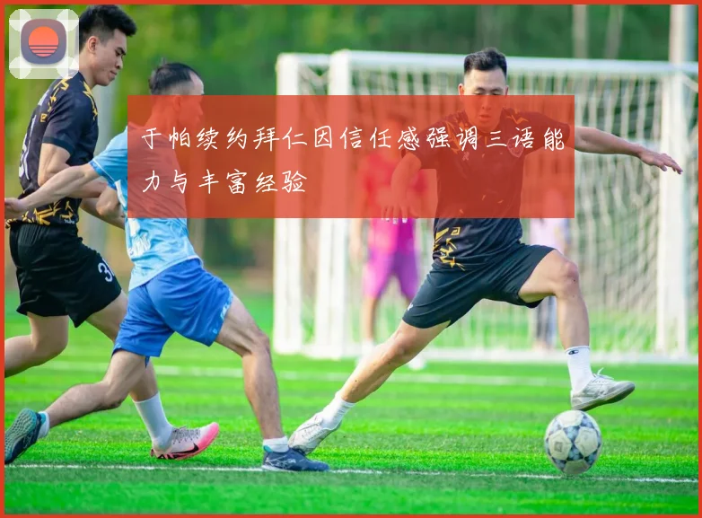 于帕续约拜仁因信任感强调三语能力与丰富经验