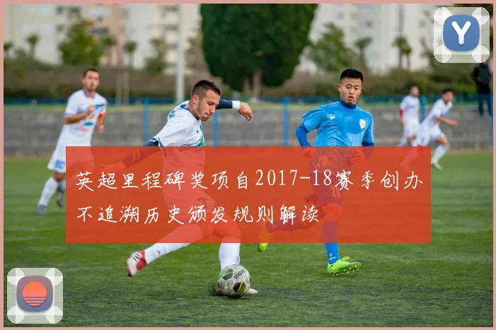 英超里程碑奖项自2017-18赛季创办不追溯历史颁发规则解读