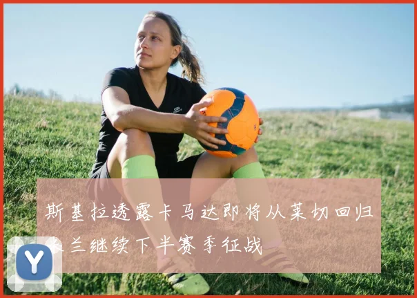 斯基拉透露卡马达即将从莱切回归米兰继续下半赛季征战