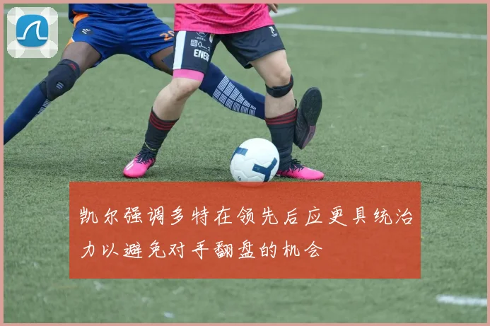 凯尔强调多特在领先后应更具统治力以避免对手翻盘的机会