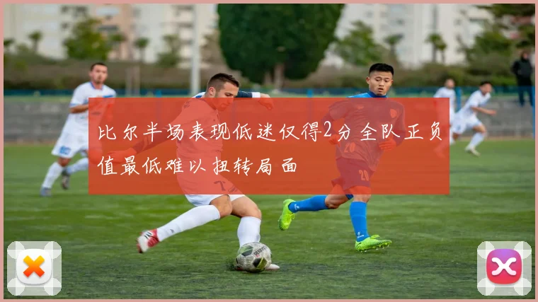 比尔半场表现低迷仅得2分全队正负值最低难以扭转局面