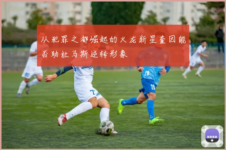 从犯罪之都崛起的火龙新星奎因能否助杜马斯逆转形象