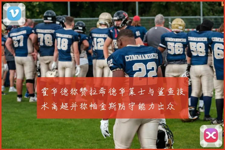 霍华德称赞拉希德华莱士与鲨鱼技术高超并称帕金斯防守能力出众