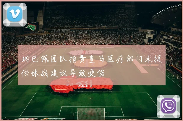 姆巴佩团队指责皇马医疗部门未提供休战建议导致受伤