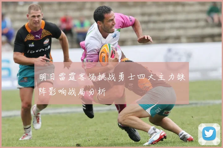 明日雷霆客场挑战勇士四大主力缺阵影响战局分析